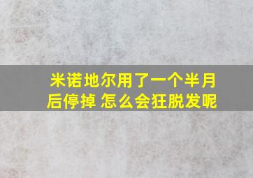 米诺地尔用了一个半月后停掉 怎么会狂脱发呢